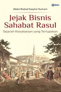 Jejak bisnis sahabat rasul: sejarah kesuksesan yang terlupakan